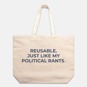 Reusable Just Like My Political Rants Tote